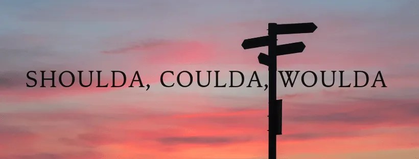 Shoulda’, Coulda’, Woulda’